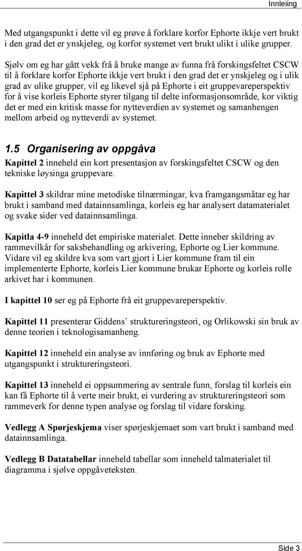 likevel sjå på Ephorte i eit gruppevareperspektiv for å vise korleis Ephorte styrer tilgang til delte informasjonsområde, kor viktig det er med ein kritisk masse for nytteverdien av systemet og