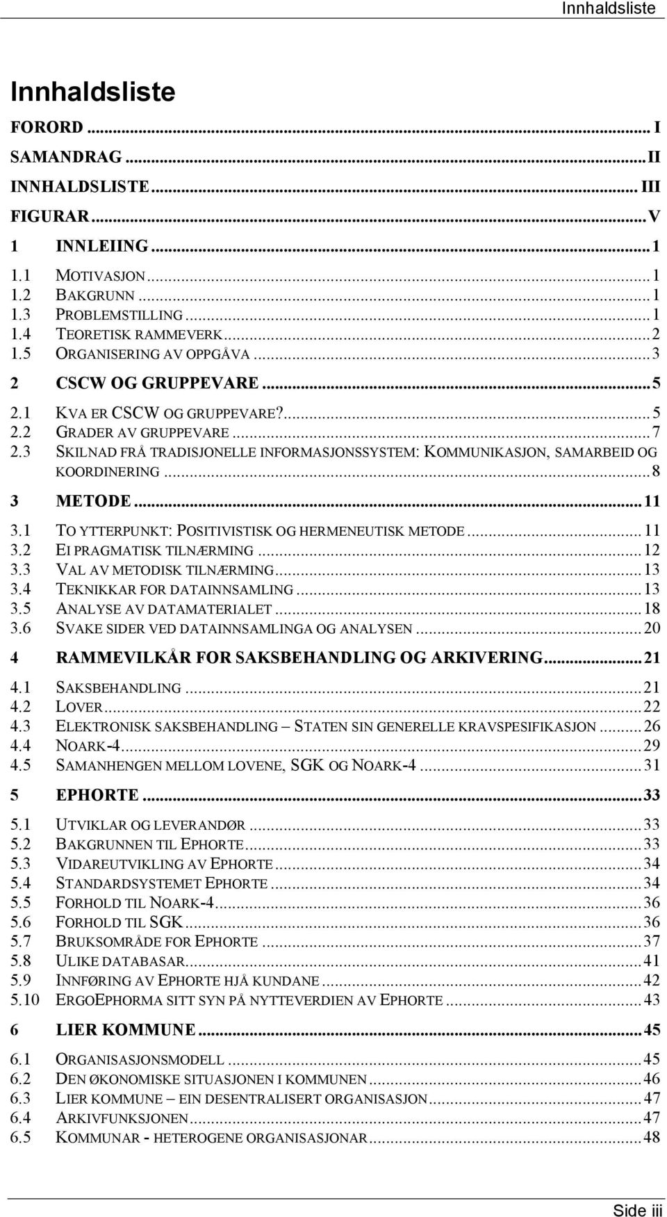 3 SKILNAD FRÅ TRADISJONELLE INFORMASJONSSYSTEM: KOMMUNIKASJON, SAMARBEID OG KOORDINERING...8 3 METODE...11 3.1 TO YTTERPUNKT: POSITIVISTISK OG HERMENEUTISK METODE...11 3.2 EI PRAGMATISK TILNÆRMING.