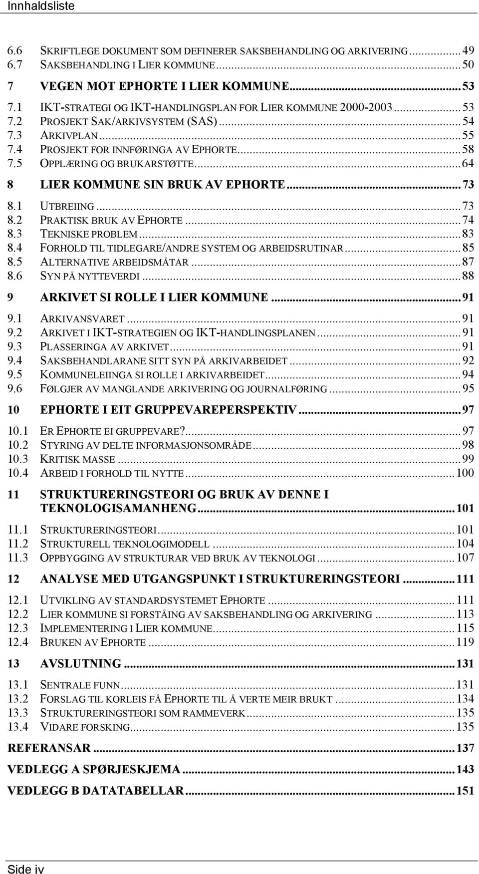 5 OPPLÆRING OG BRUKARSTØTTE...64 8 LIER KOMMUNE SIN BRUK AV EPHORTE...73 8.1 UTBREIING...73 8.2 PRAKTISK BRUK AV EPHORTE...74 8.3 TEKNISKE PROBLEM...83 8.