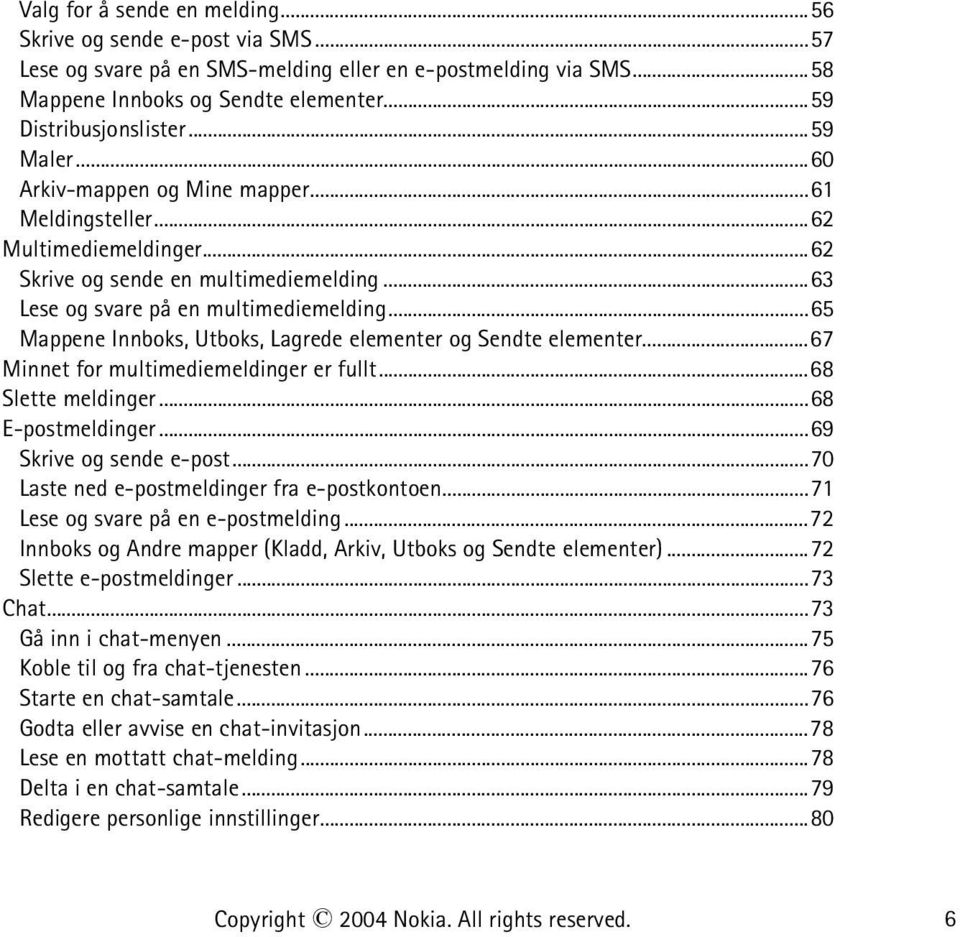 ..65 Mappene Innboks, Utboks, Lagrede elementer og Sendte elementer...67 Minnet for multimediemeldinger er fullt...68 Slette meldinger...68 E-postmeldinger...69 Skrive og sende e-post.