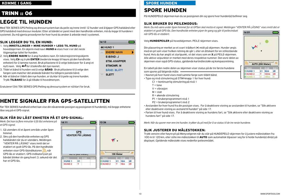 Velg INNSTILLINGER > MINE HUNDER > LEGG TIL HUND på hovedskjermen. En skjerm med navn HUND n vises hvor n er det neste tilgjengelige tallet for hunden. 2. Velg ENDRE NAVN for å angi hundens navn.