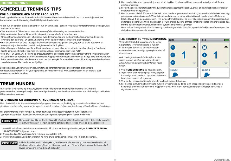 Gi hunden en tone, vibrasjon og/eller stimulering for hver ønsket atferd. Ikke overkorriger hunden. Bruk så lite stimulering som mulig for å trene hunden.