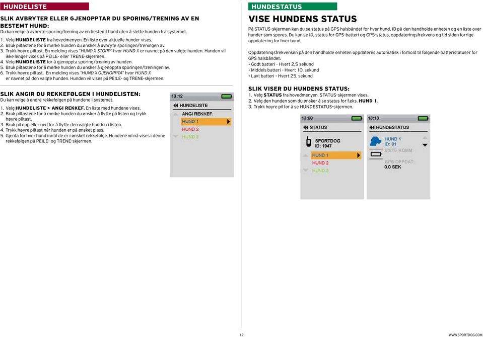 En melding vises "HUND X STOPP" hvor HUND X er navnet på den valgte hunden. Hunden vil ikke lenger vises på peile- eller trene-skjermen. 4. Velg HUNDELISTE for å gjenoppta sporing/trening av hunden.