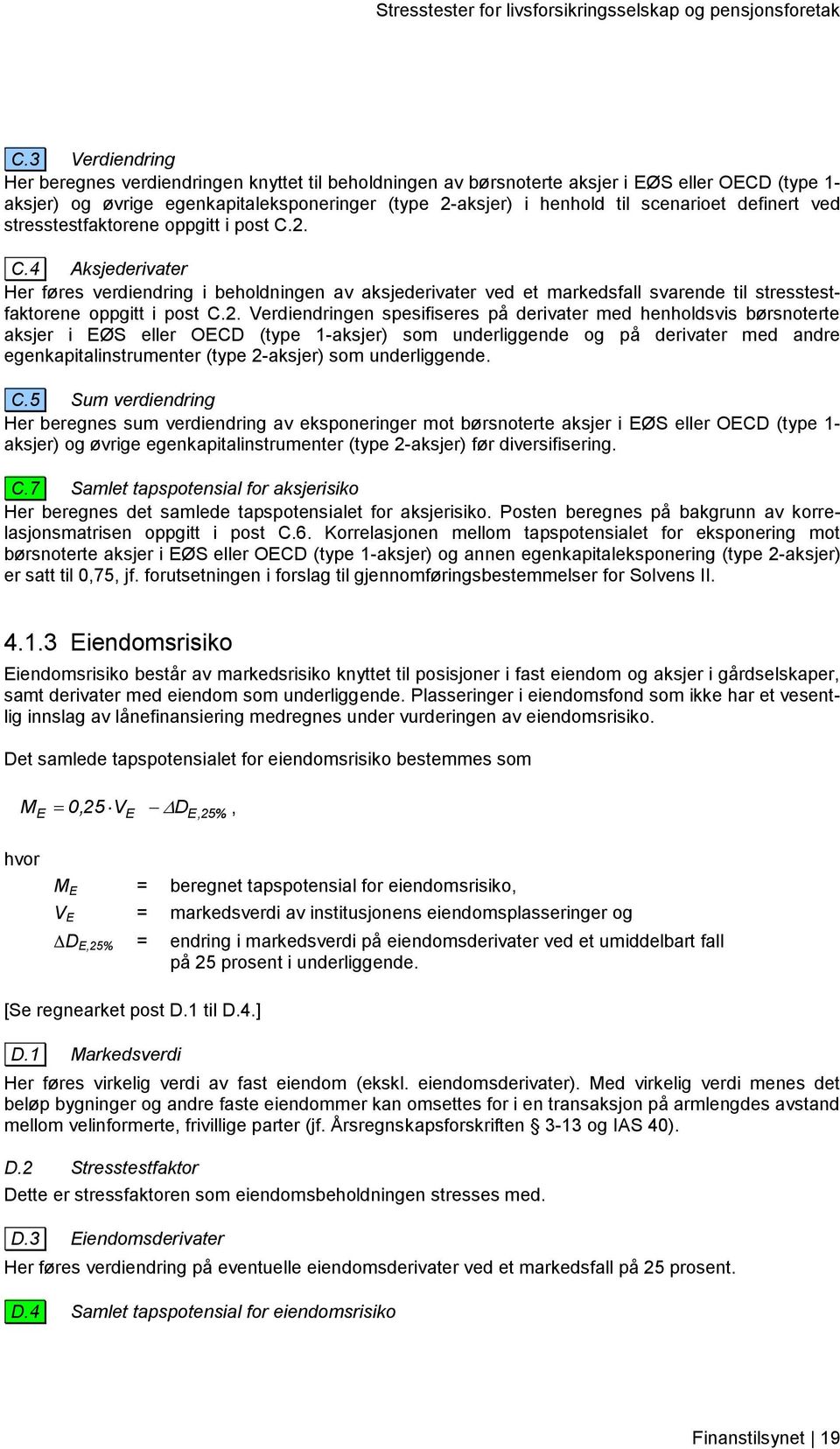 2. C.4 Aksjederivater Her føres verdiendring i beholdningen av aksjederivater ved et markedsfall svarende til stresstestfaktorene oppgitt i post C.2. Verdiendringen spesifiseres på derivater med