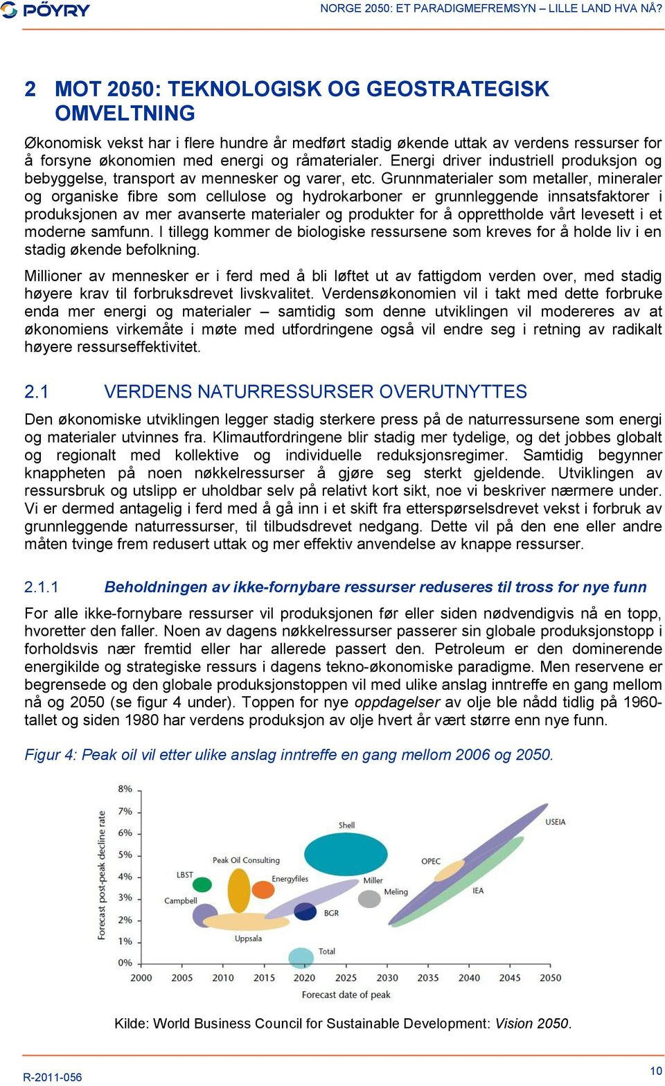 Grunnmaterialer som metaller, mineraler og organiske fibre som cellulose og hydrokarboner er grunnleggende innsatsfaktorer i produksjonen av mer avanserte materialer og produkter for å opprettholde