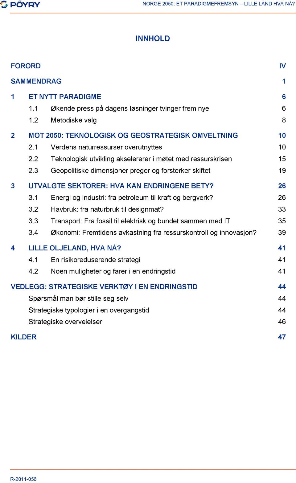 3 Geopolitiske dimensjoner preger og forsterker skiftet 19 3 UTVALGTE SEKTORER: HVA KAN ENDRINGENE BETY? 26 3.1 Energi og industri: fra petroleum til kraft og bergverk? 26 3.2 Havbruk: fra naturbruk til designmat?