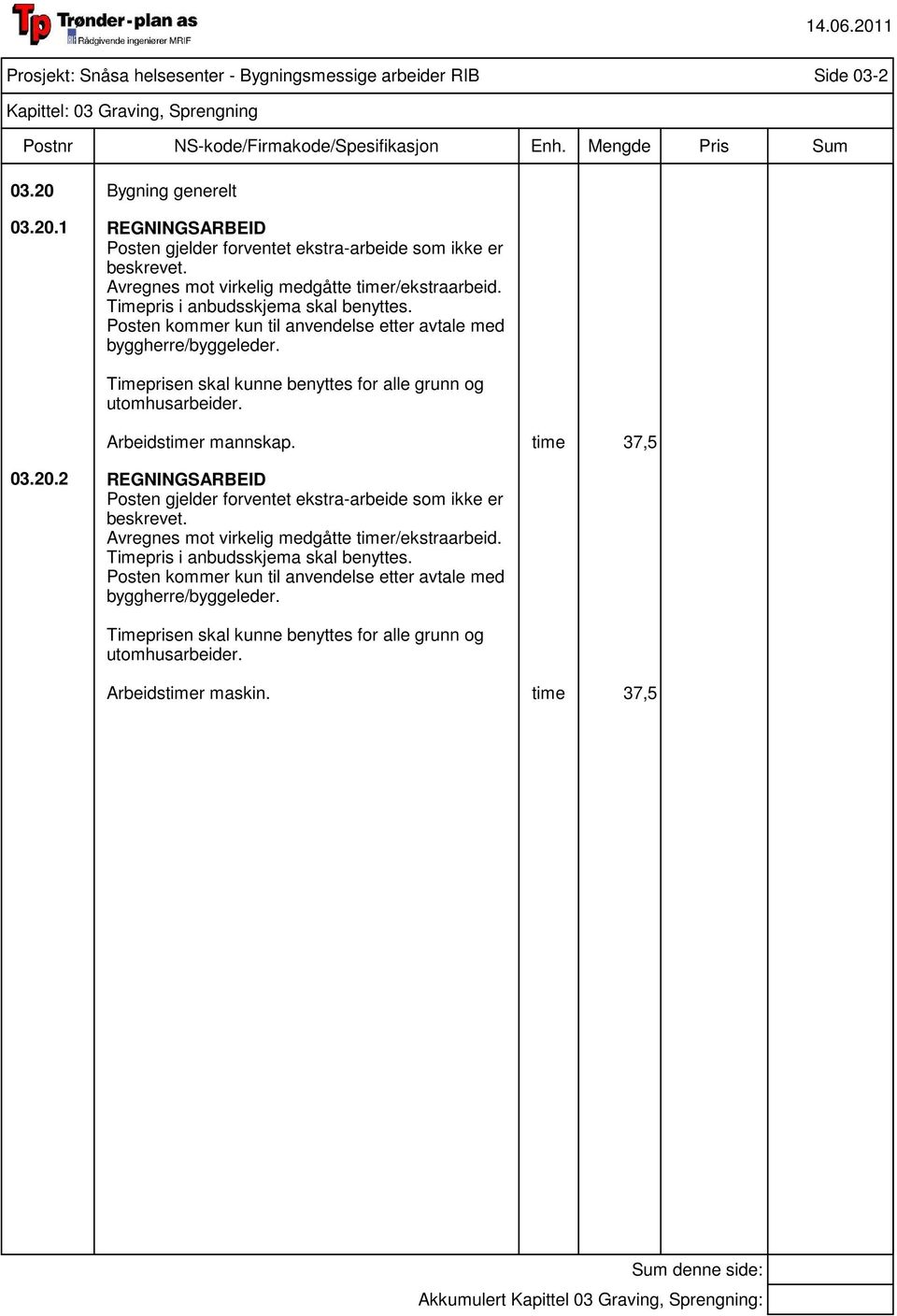 Timeprisen skal kunne benyttes for alle grunn og utomhusarbeider. Arbeidstimer mannskap. time 37,5 03.20.2 REGNINGSARBEID Posten gjelder forventet ekstra-arbeide som ikke er beskrevet.
