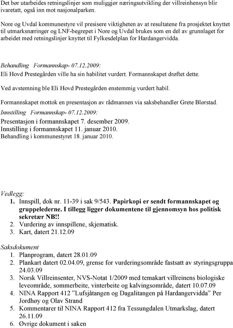 retningslinjer knyttet til Fylkesdelplan for Hardangervidda. Behandling Formannskap- 07.12.2009: Eli Hovd Prestegården ville ha sin habilitet vurdert. Formannskapet drøftet dette.