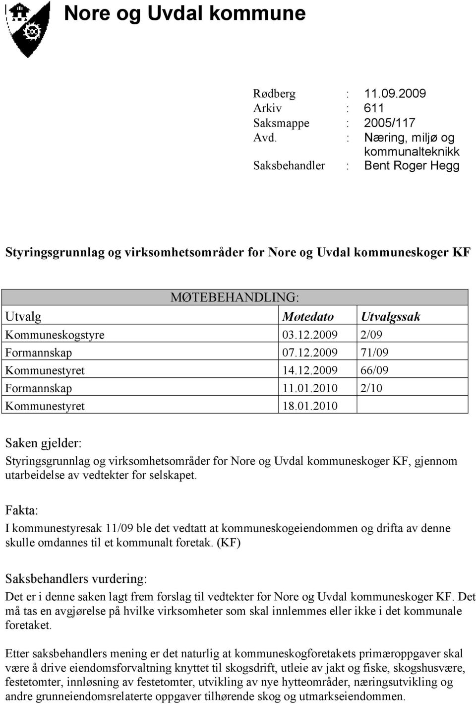 Kommuneskogstyre 03.12.2009 2/09 Formannskap 07.12.2009 71/09 Kommunestyret 14.12.2009 66/09 Formannskap 11.01.