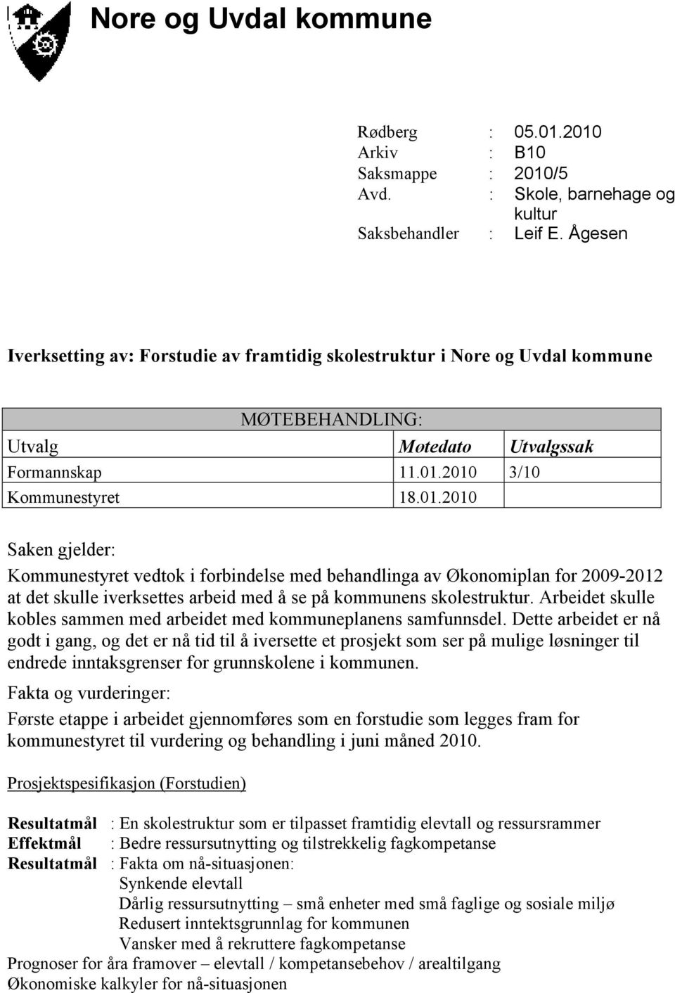 2010 3/10 Kommunestyret 18.01.2010 Saken gjelder: Kommunestyret vedtok i forbindelse med behandlinga av Økonomiplan for 2009-2012 at det skulle iverksettes arbeid med å se på kommunens skolestruktur.