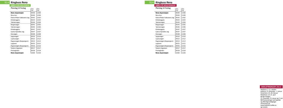 25 Rena skysstasjon 09:40 13:00 Rena torv 09:40 13:00 Rena torv 09:40 13:00 Parkvn/Peder Parkvegen/Peder Faldsveens vegveg09:42 13:02 Parkvn/Peder Parkvegen/Peder Faldsveens vegveg09:42 13:02