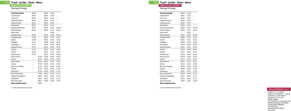 .. Jordet (postkontoret) 06:54... 08:50 13:55 16:25a Jordet (S-laget) 06:55... 08:50 13:55 16:25 Jordet skole......... 14:05... Skjærpostkassa 07:00... 08:55 14:08 16:28 Grønsjøbrenden 07:06.