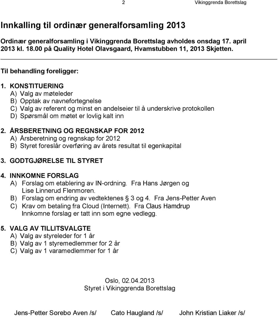 KONSTITUERING A) Valg av møteleder B) Opptak av navnefortegnelse C) Valg av referent og minst en andelseier til å underskrive protokollen D) Spørsmål om møtet er lovlig kalt inn 2.