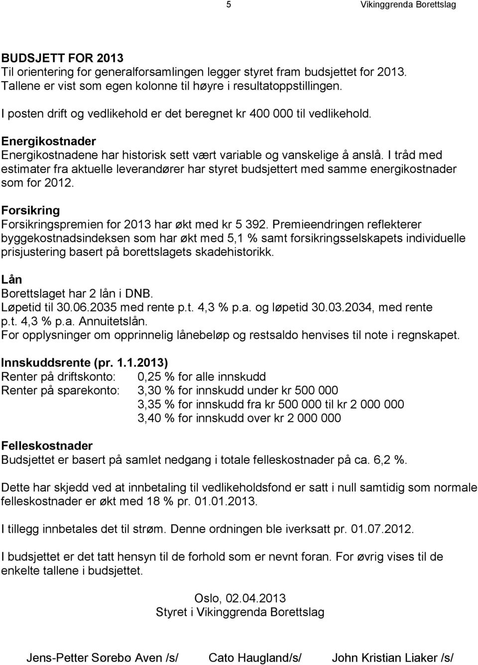 I tråd med estimater fra aktuelle leverandører har styret budsjettert med samme energikostnader som for 2012. Forsikring Forsikringspremien for 2013 har økt med kr 5 392.