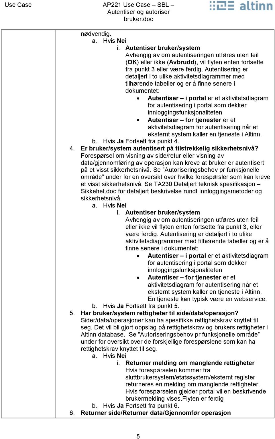 innloggingsfunksjonaliteten Autentiser for tjenester er et aktivitetsdiagram for autentisering når et eksternt system kaller en tjeneste i Altinn. b. Hvis Ja Fortsett fra punkt 4.