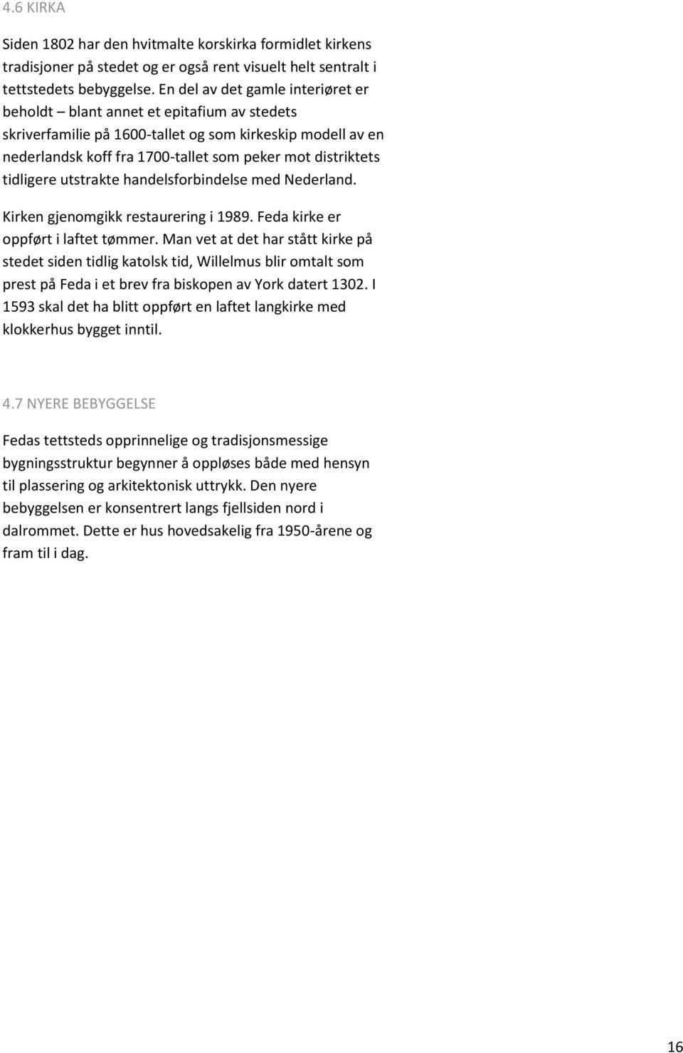 tidligere utstrakte handelsforbindelse med Nederland. Kirken gjenomgikk restaurering i 1989. Feda kirke er oppført i laftet tømmer.