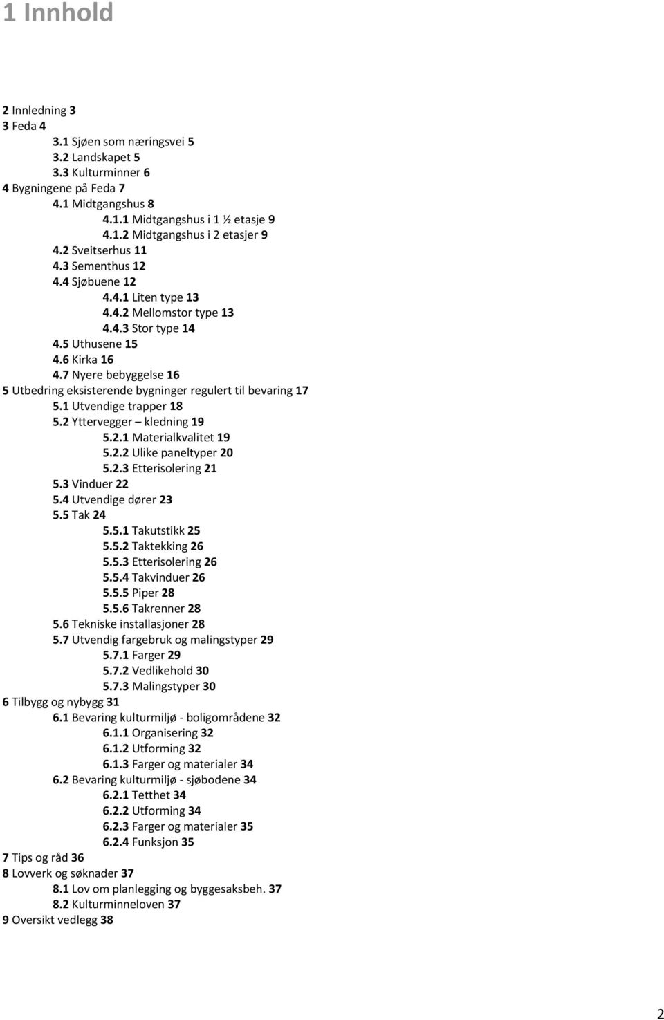 7 Nyere bebyggelse 16 5 Utbedring eksisterende bygninger regulert til bevaring 17 5.1 Utvendige trapper 18 5.2 Yttervegger kledning 19 5.2.1 Materialkvalitet 19 5.2.2 Ulike paneltyper 20 5.2.3 Etterisolering 21 5.