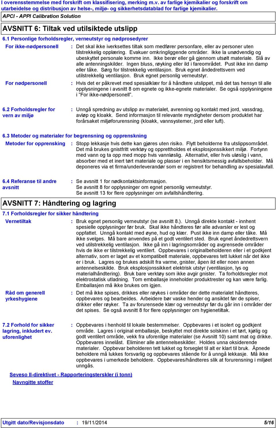 opplæring. Evakuer omkringliggende områder. Ikke la unødvendig og ubeskyttet personale komme inn. Ikke berør eller gå gjennom utsølt materiale. Slå av alle antenningskilder.