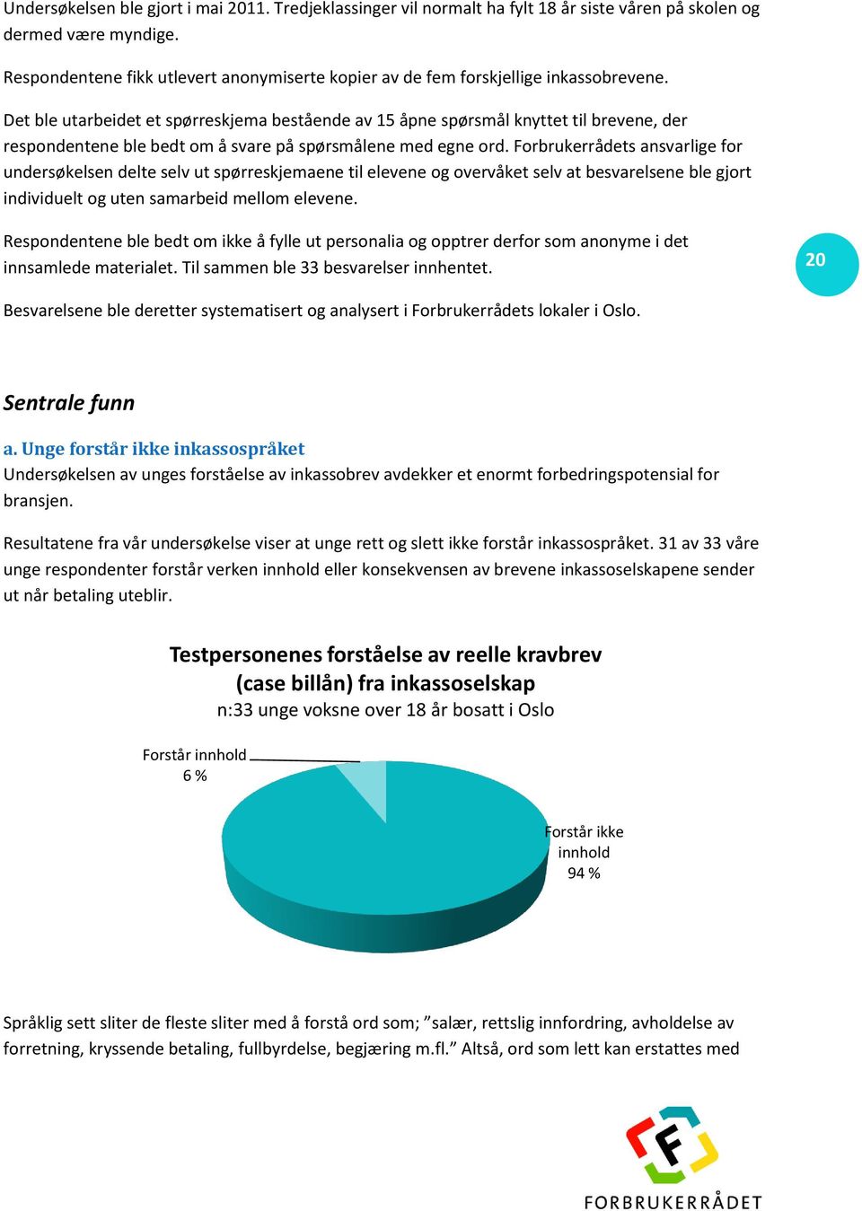 Det ble utarbeidet et spørreskjema bestående av 15 åpne spørsmål knyttet til brevene, der respondentene ble bedt om å svare på spørsmålene med egne ord.