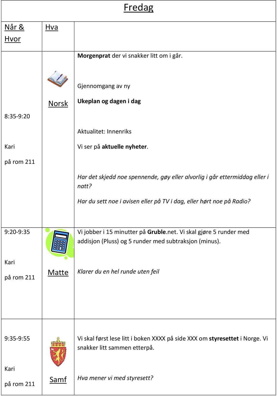 Har det skjedd noe spennende, gøy eller alvorlig i går ettermiddag eller i natt? Har du sett noe i avisen eller på TV i dag, eller hørt noe på Radio?