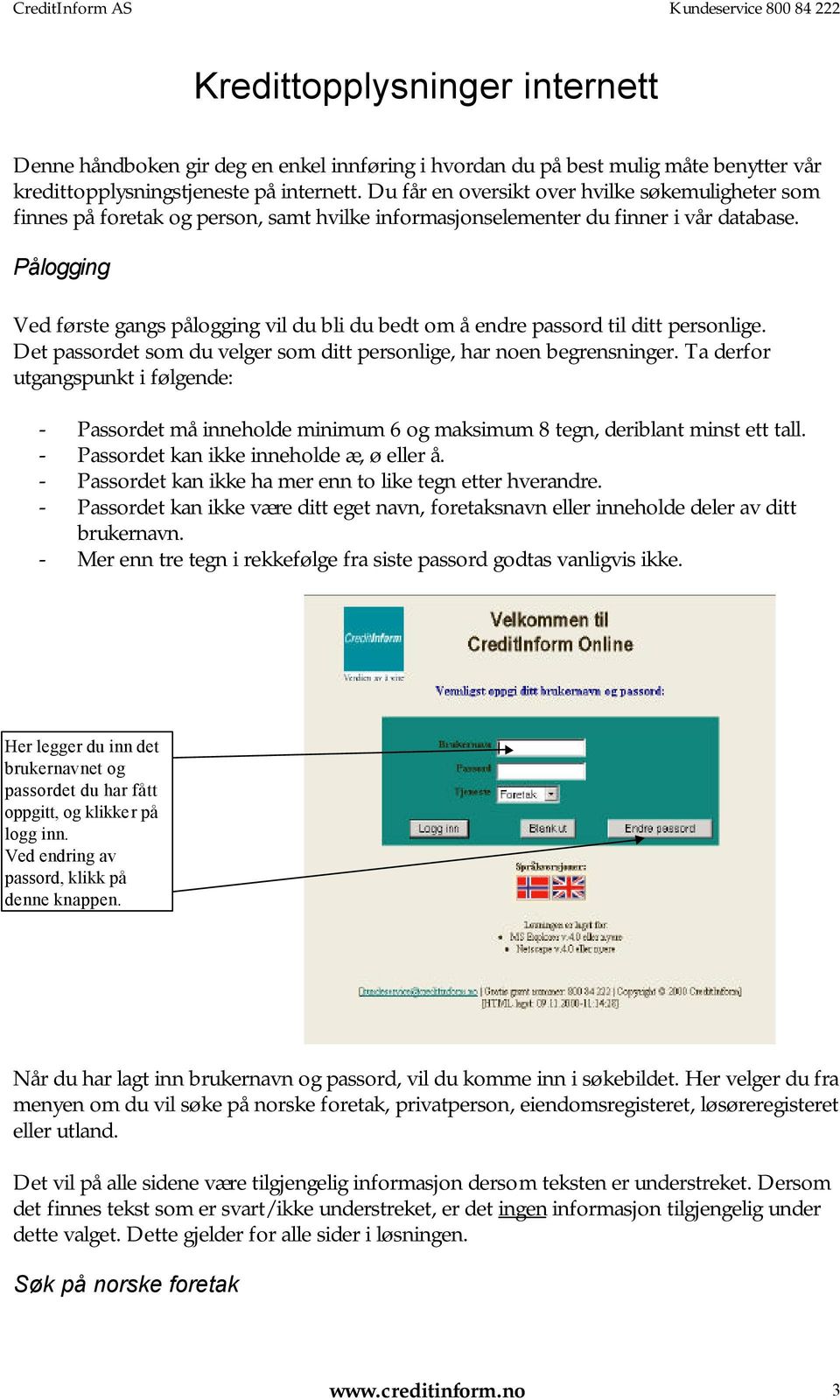 Pålogging Ved første gangs pålogging vil du bli du bedt om å endre passord til ditt personlige. Det passordet som du velger som ditt personlige, har noen begrensninger.