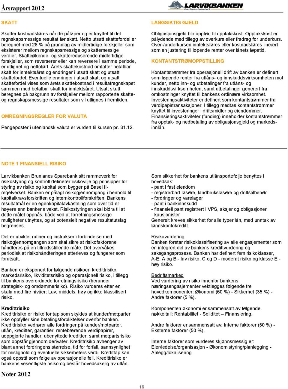 Skatteøkende- og skattereduserende midlertidige forskjeller, som reverserer eller kan reversere i samme periode, er utlignet og nettoført.