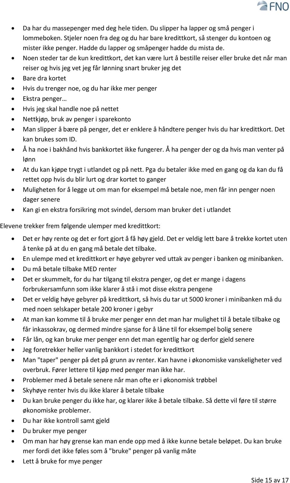 Noen steder tar de kun kredittkort, det kan være lurt å bestille reiser eller bruke det når man reiser og hvis jeg vet jeg får lønning snart bruker jeg det Bare dra kortet Hvis du trenger noe, og du