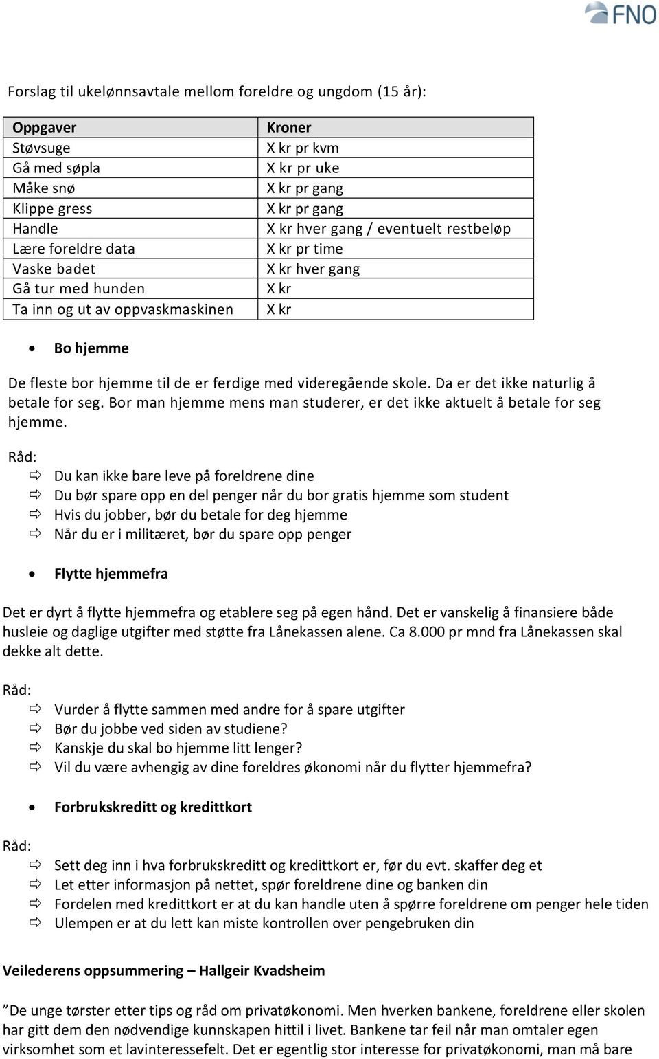 med videregående skole. Da er det ikke naturlig å betale for seg. Bor man hjemme mens man studerer, er det ikke aktuelt å betale for seg hjemme.