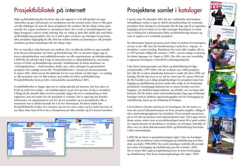 Det er nok av prosjektrapporter som ligger bortgjemt i arkiver rundt omkring. Det var viktig at dette ikke skulle skje med Helse og Rehabiliterings prosjekter.