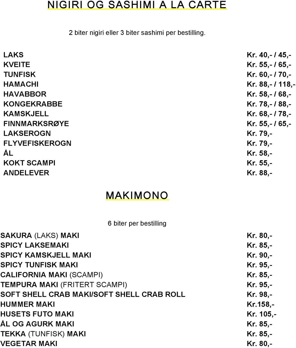88,- MAKIMONO 6 biter per bestilling SAKURA (LAKS) MAKI Kr. 80,- SPICY LAKSEMAKI Kr. 85,- SPICY KAMSKJELL MAKI Kr. 90,- SPICY TUNFISK MAKI Kr. 95,- CALIFORNIA MAKI (SCAMPI) Kr.