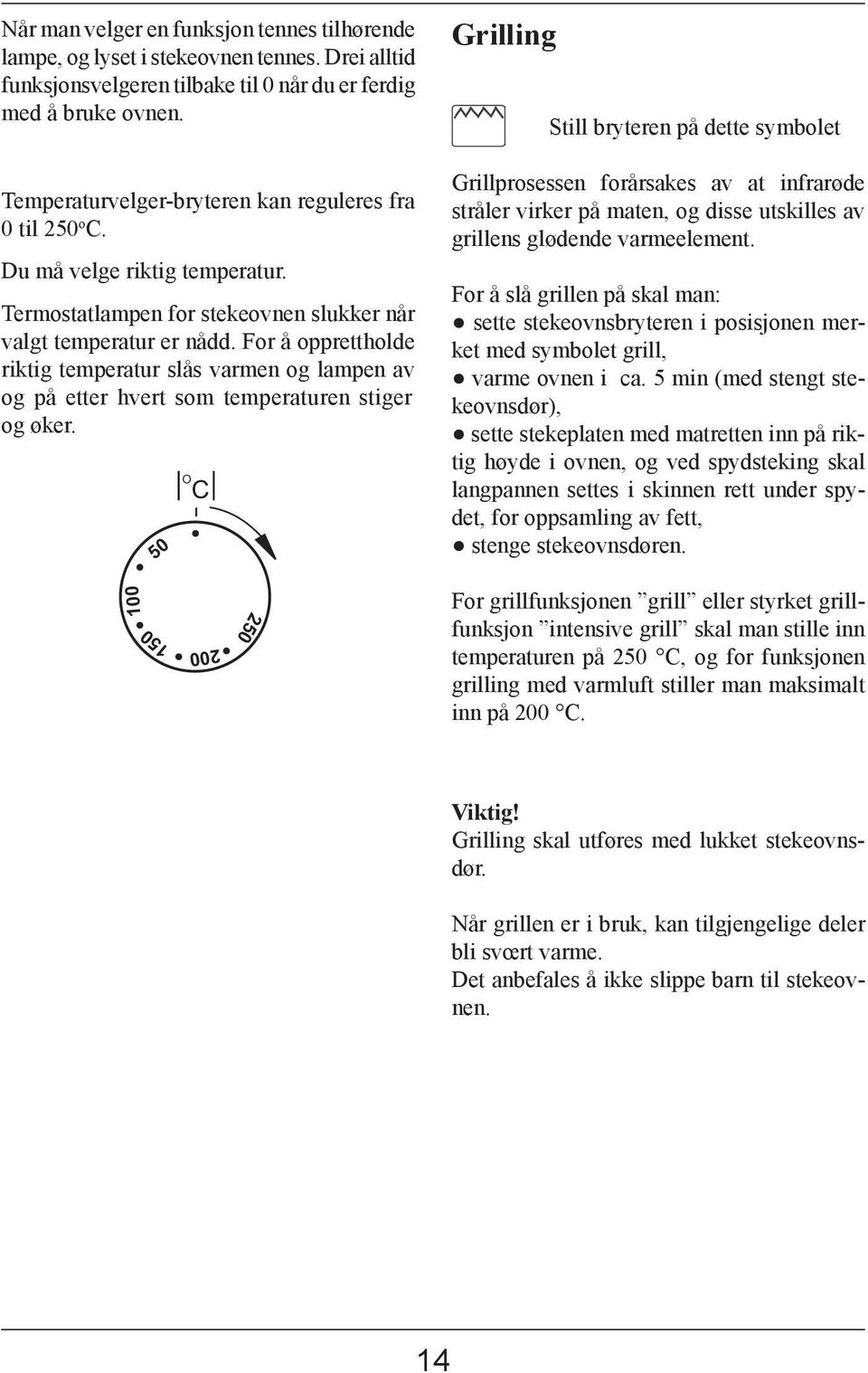 For å opprettholde riktig temperatur slås varmen og lampen av og på etter hvert som temperaturen stiger og øker.