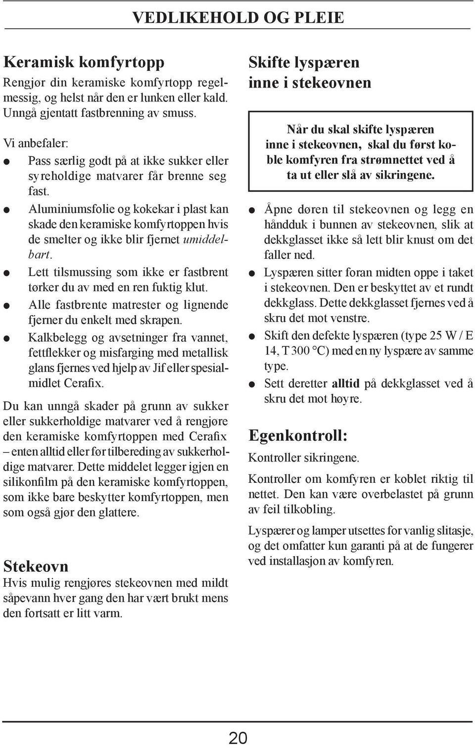 Aluminiumsfolie og kokekar i plast kan skade den keramiske komfyrtoppen hvis de smelter og ikke blir fjernet umiddelbart. Lett tilsmussing som ikke er fastbrent tørker du av med en ren fuktig klut.