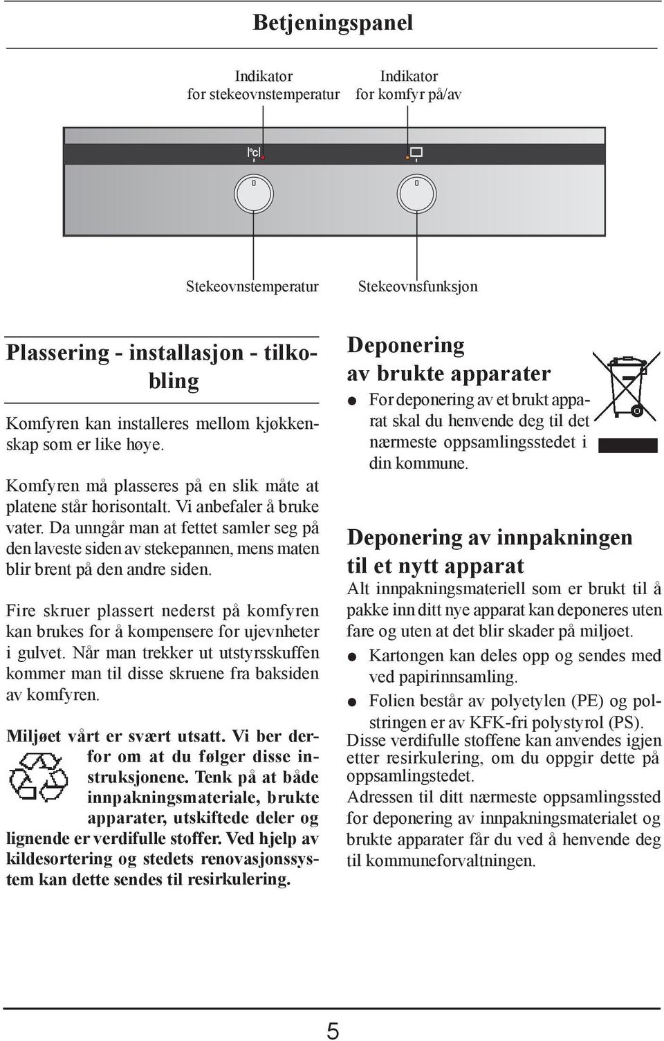 Da unngår man at fettet samler seg på den laveste siden av stekepannen, mens maten blir brent på den andre siden.