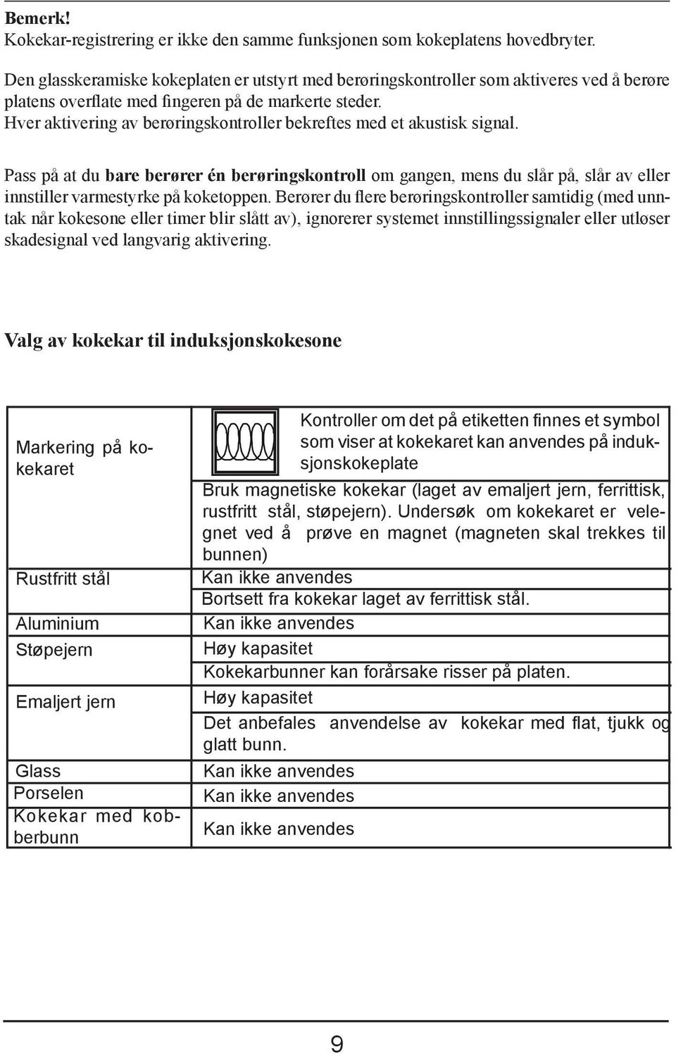 Hver aktivering av berøringskontroller bekreftes med et akustisk signal. Pass på at du bare berører én berøringskontroll om gangen, mens du slår på, slår av eller innstiller varmestyrke på koketoppen.