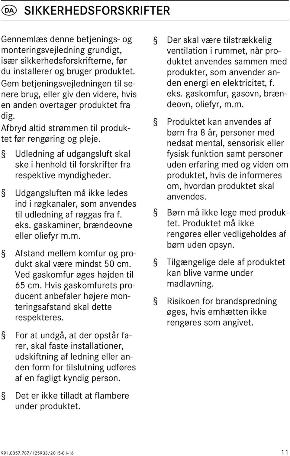 Udledning af udgangsluft skal ske i henhold til forskrifter fra respektive myndigheder. Udgangsluften må ikke ledes ind i røgkanaler, som anvendes til udledning af røggas fra f. eks.