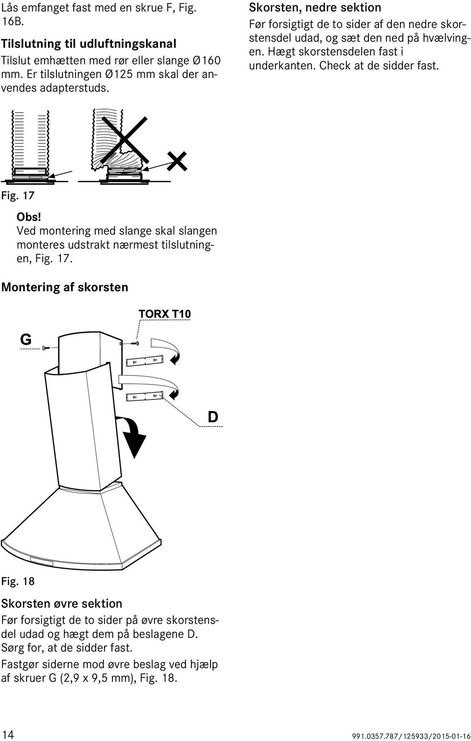 17 Obs! Ved montering med slange skal slangen monteres udstrakt nærmest tilslutningen, Fig. 17. Montering af skorsten Fig.