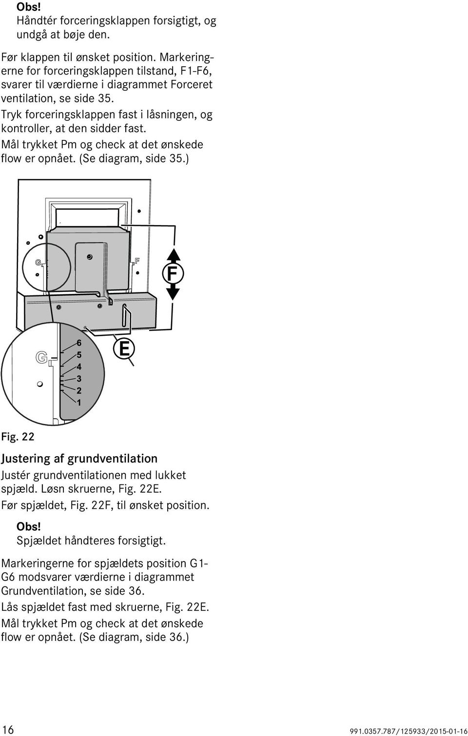 Mål trykket Pm og check at det ønskede flow er opnået. (Se diagram, side 35.) Fig. 22 Justering af grundventilation Justér grundventilationen med lukket spjæld. Løsn skruerne, Fig. 22E.