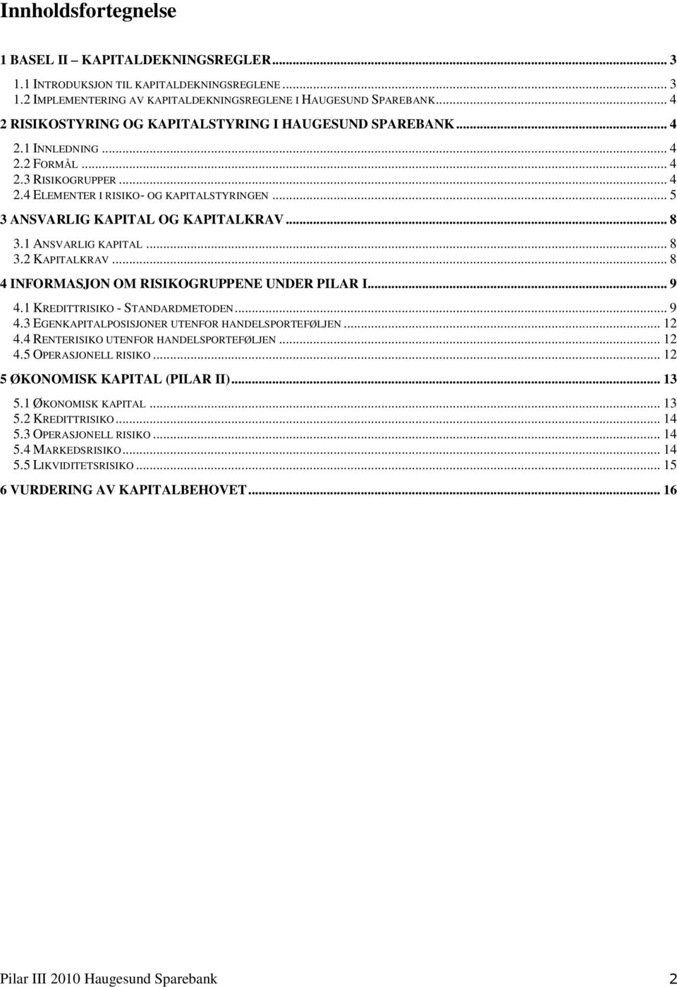 .. 5 3 ANSVARLIG KAPITAL OG KAPITALKRAV... 8 3.1 ANSVARLIG KAPITAL... 8 3.2 KAPITALKRAV... 8 4 INFORMASJON OM RISIKOGRUPPENE UNDER PILAR I... 9 4.1 KREDITTRISIKO - STANDARDMETODEN... 9 4.3 EGENKAPITALPOSISJONER UTENFOR HANDELSPORTEFØLJEN.