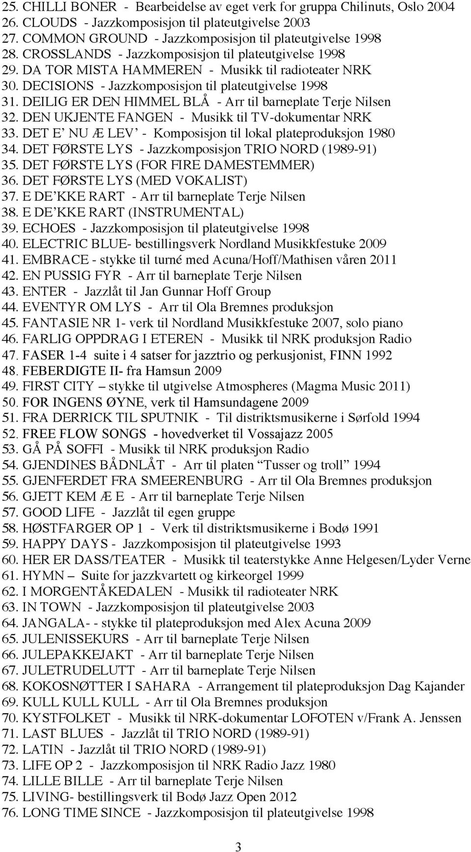 DEILIG ER DEN HIMMEL BLÅ - Arr til barneplate Terje Nilsen 32. DEN UKJENTE FANGEN - Musikk til TV-dokumentar NRK 33. DET E NU Æ LEV - Komposisjon til lokal plateproduksjon 1980 34.