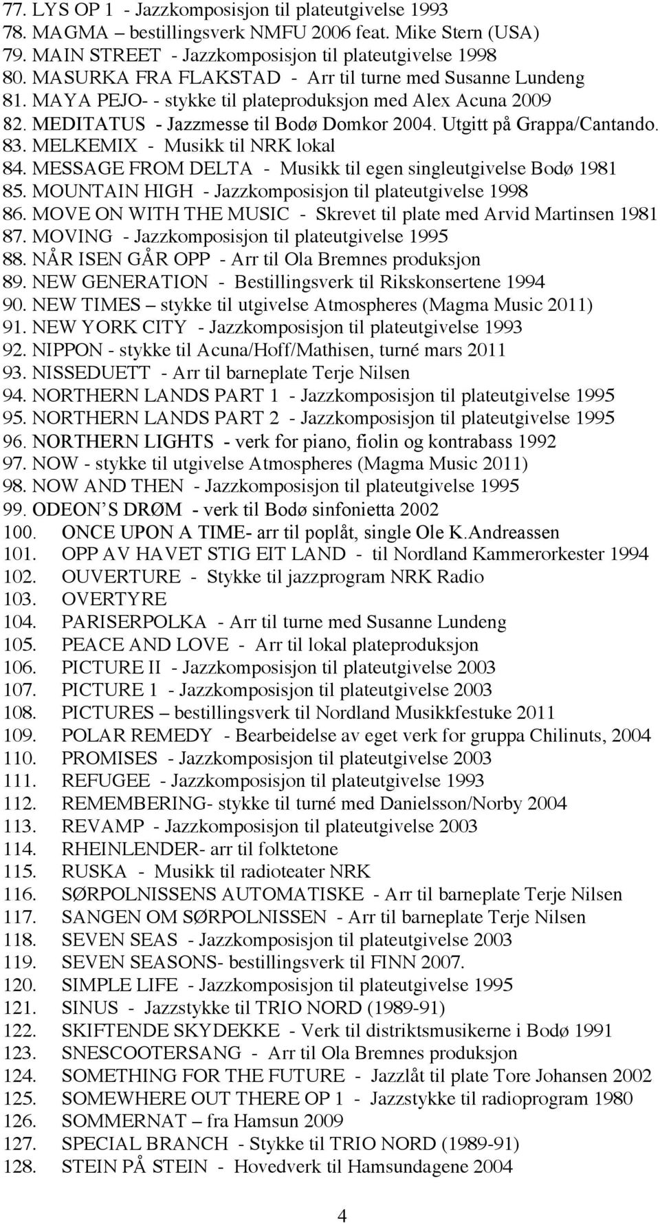 MELKEMIX - Musikk til NRK lokal 84. MESSAGE FROM DELTA - Musikk til egen singleutgivelse Bodø 1981 85. MOUNTAIN HIGH - Jazzkomposisjon til plateutgivelse 1998 86.