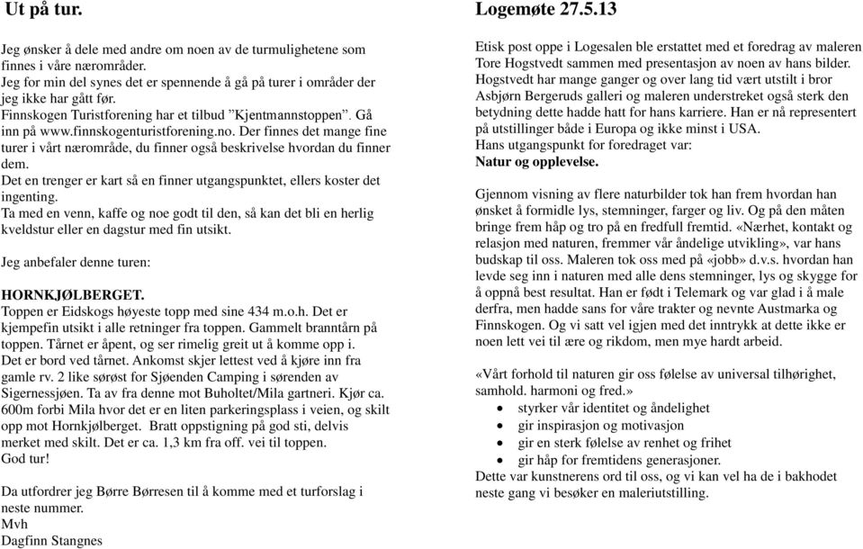 Det en trenger er kart så en finner utgangspunktet, ellers koster det ingenting. Ta med en venn, kaffe og noe godt til den, så kan det bli en herlig kveldstur eller en dagstur med fin utsikt.