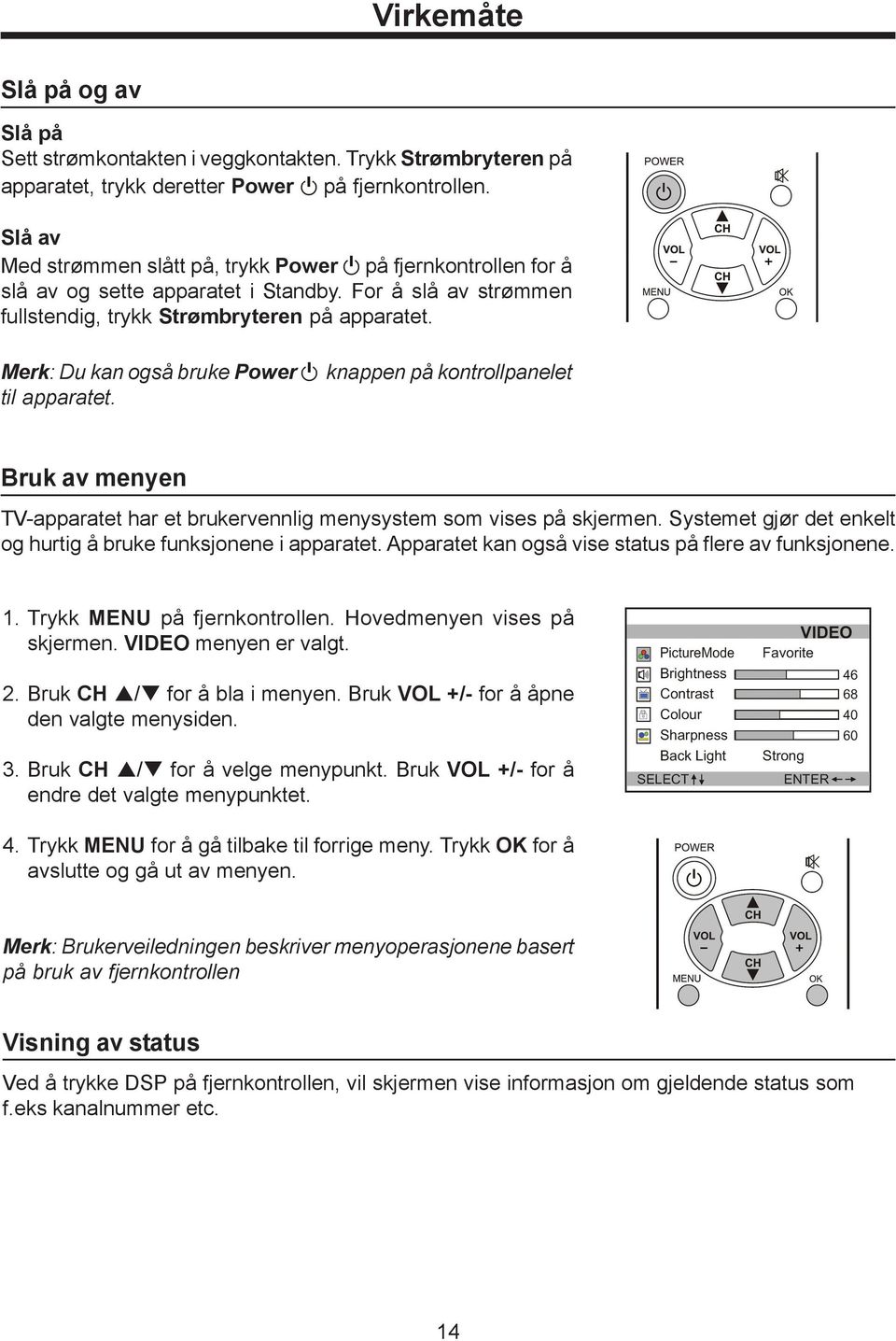 Merk: Du kan også bruke Power til apparatet. knappen på kontrollpanelet Bruk av menyen TV-apparatet har et brukervennlig menysystem som vises på skjermen.