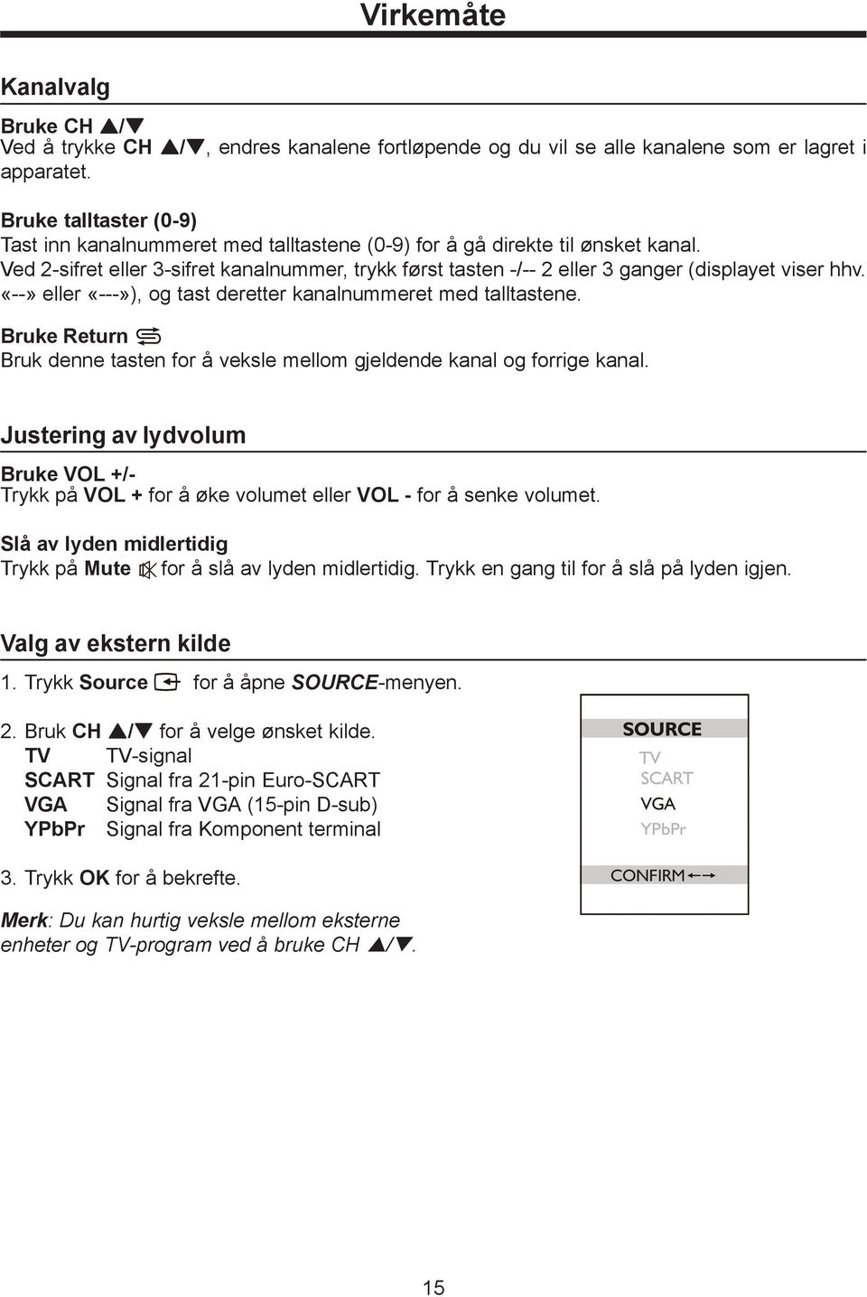 Ved 2-sifret eller 3-sifret kanalnummer, trykk først tasten -/-- 2 eller 3 ganger (displayet viser hhv. «--» eller «---»), og tast deretter kanalnummeret med talltastene.