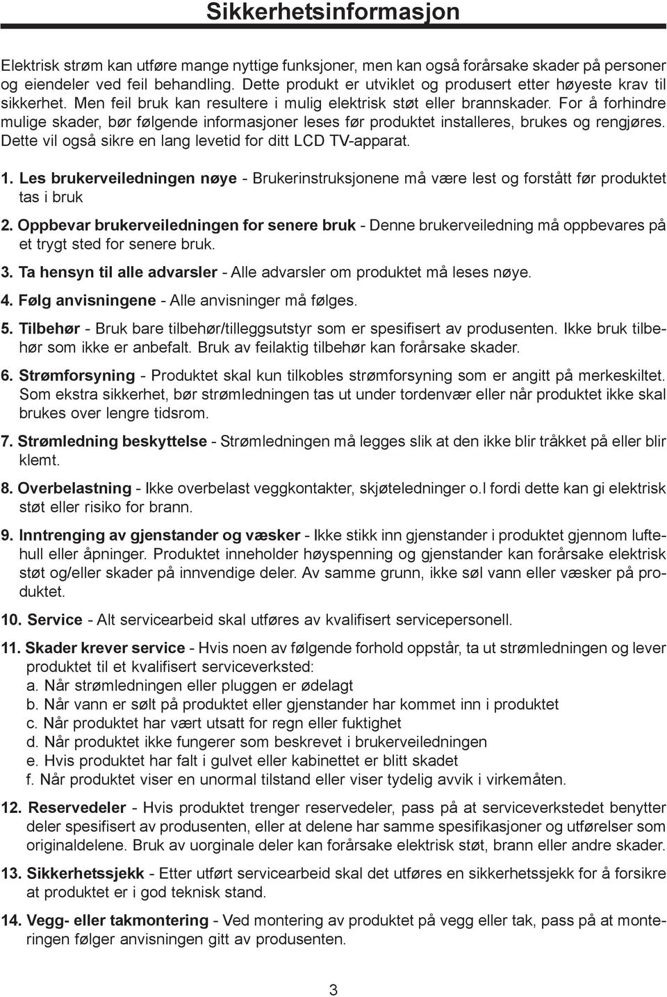 For å forhindre mulige skader, bør følgende informasjoner leses før produktet installeres, brukes og rengjøres. Dette vil også sikre en lang levetid for ditt LCD TV-apparat. 1.