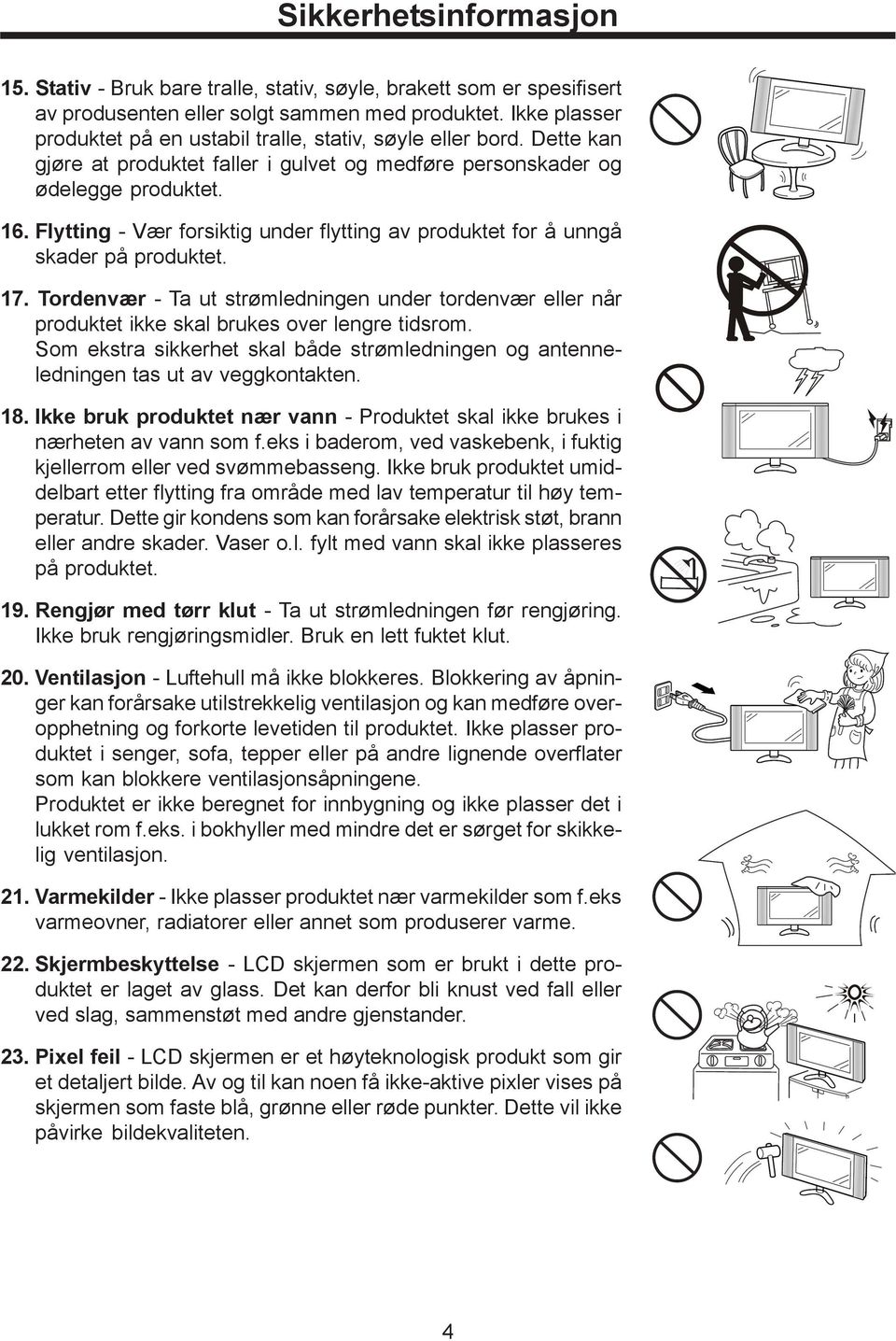 Flytting - Vær forsiktig under flytting av produktet for å unngå skader på produktet. 17. Tordenvær - Ta ut strømledningen under tordenvær eller når produktet ikke skal brukes over lengre tidsrom.