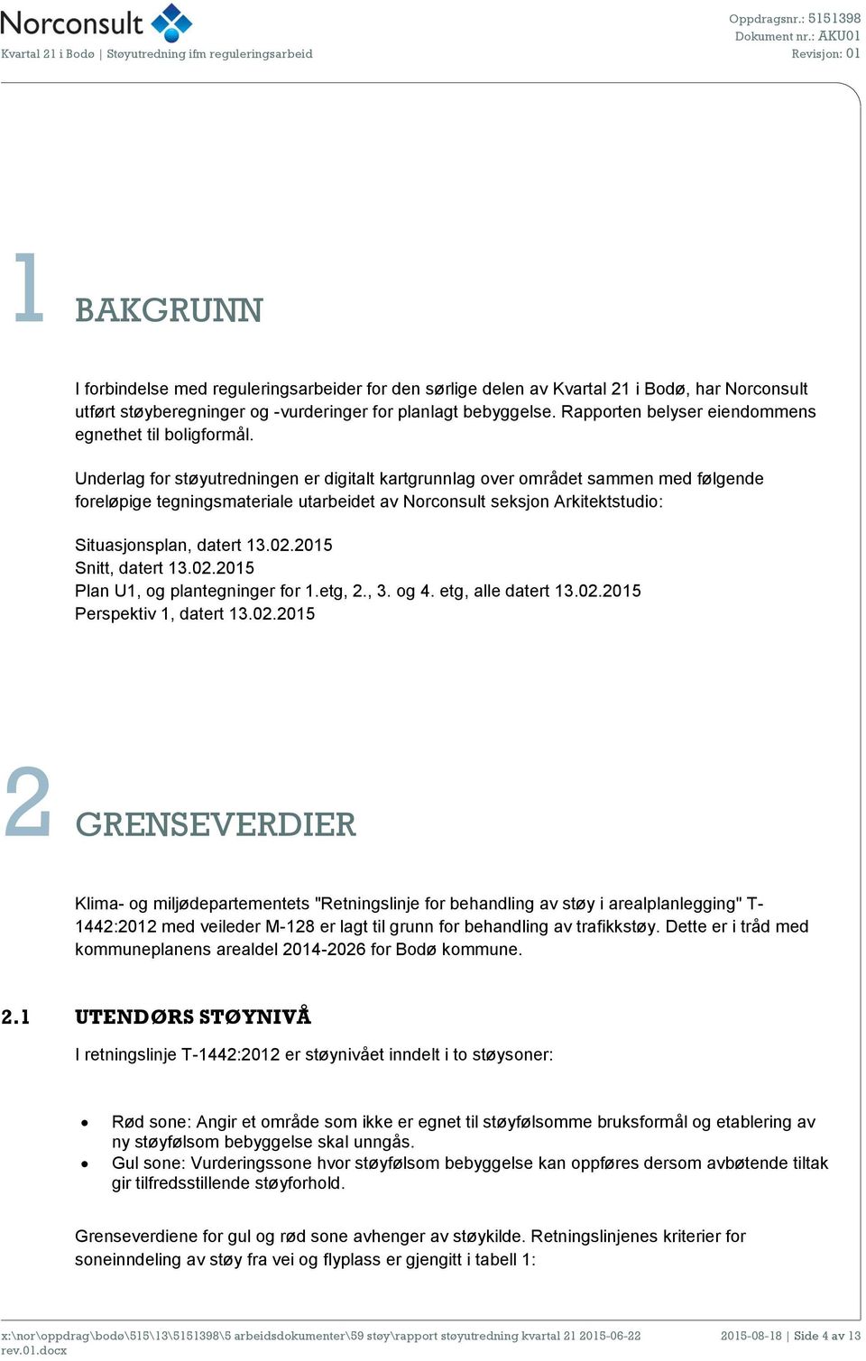 Underlag for støyutredningen er digitalt kartgrunnlag over området sammen med følgende foreløpige tegningsmateriale utarbeidet av Norconsult seksjon Arkitektstudio: Situasjonsplan, datert 13.02.