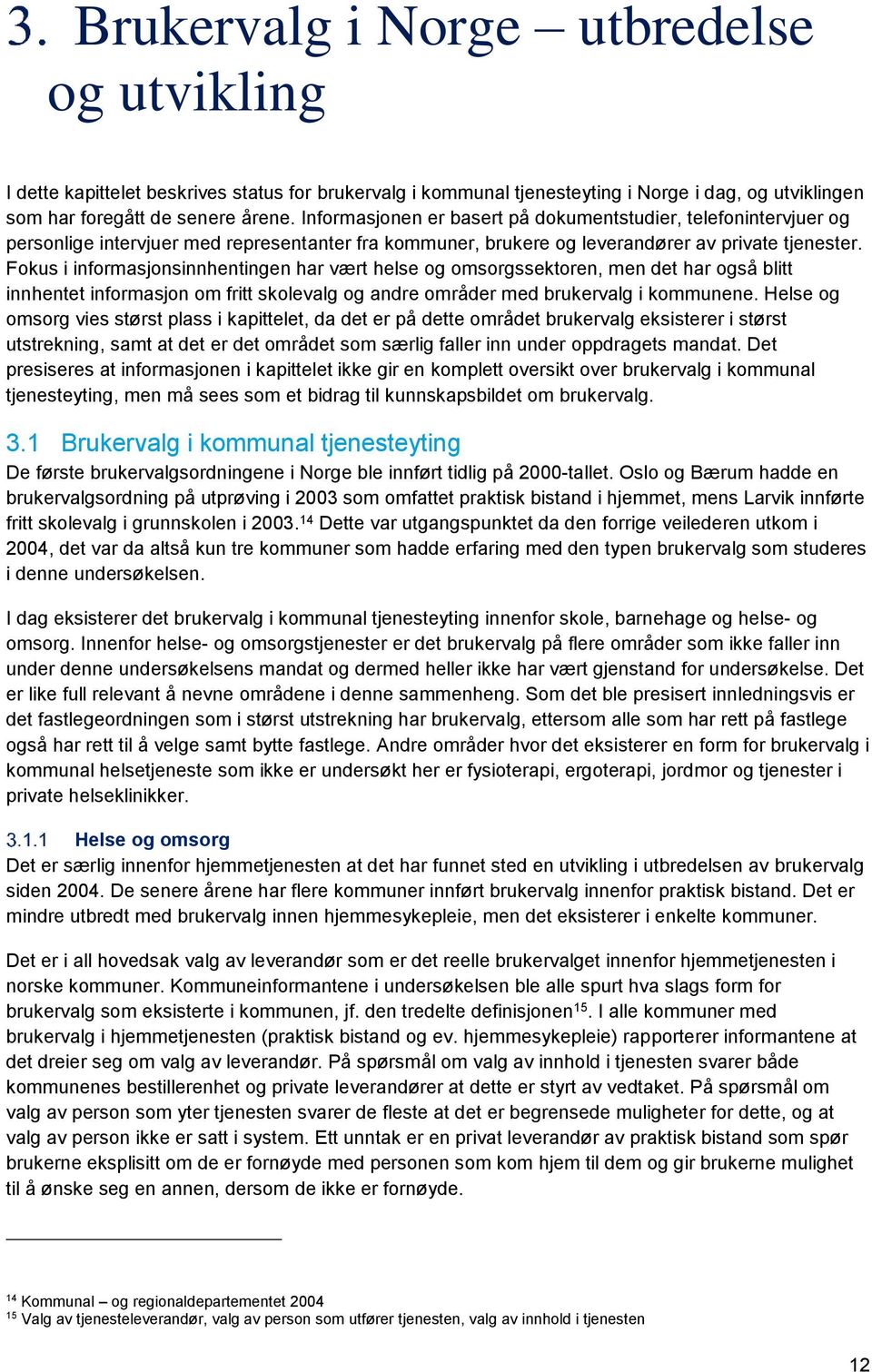 Fokus i informasjonsinnhentingen har vært helse og omsorgssektoren, men det har også blitt innhentet informasjon om fritt skolevalg og andre områder med brukervalg i kommunene.