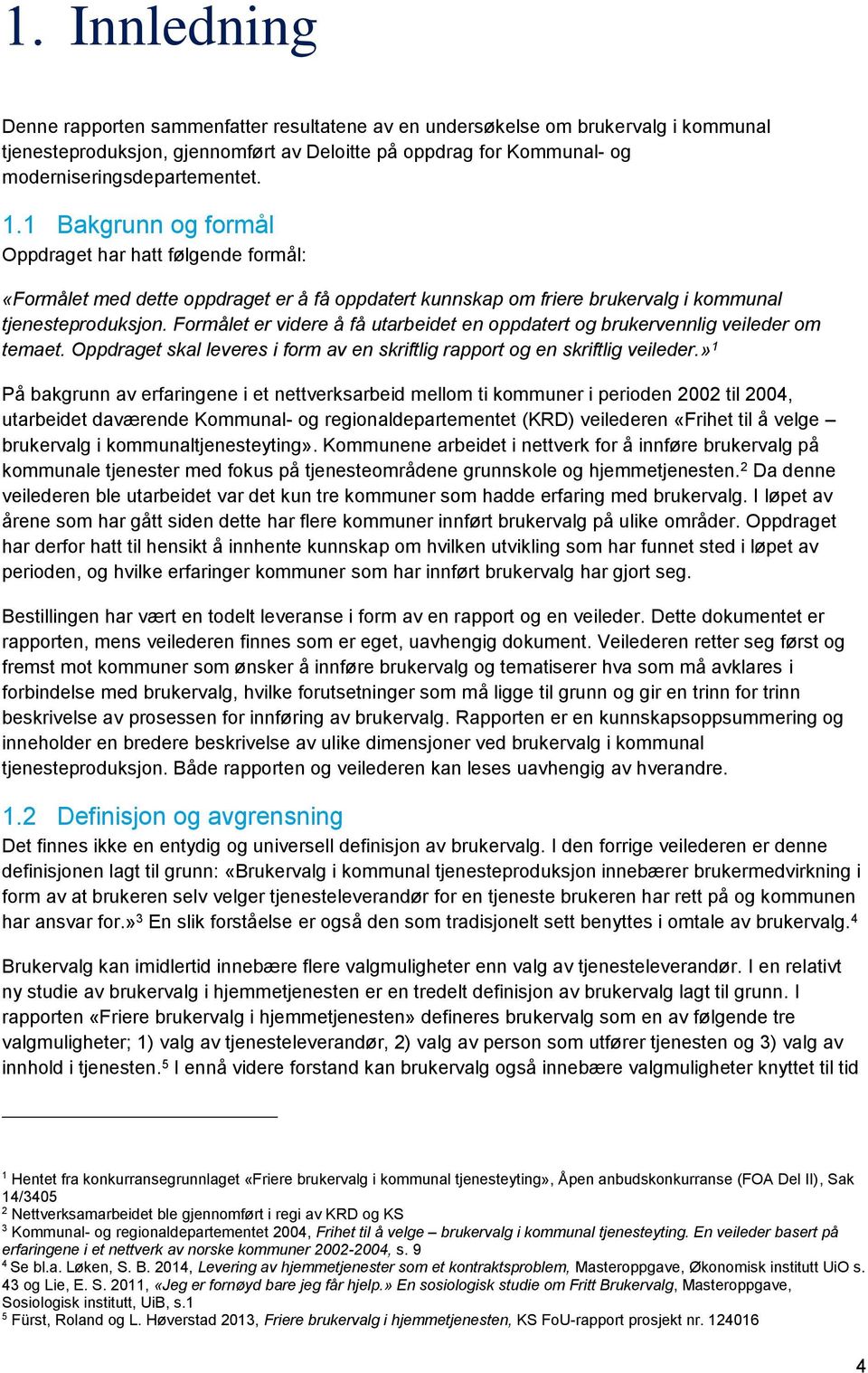 Formålet er videre å få utarbeidet en oppdatert og brukervennlig veileder om temaet. Oppdraget skal leveres i form av en skriftlig rapport og en skriftlig veileder.