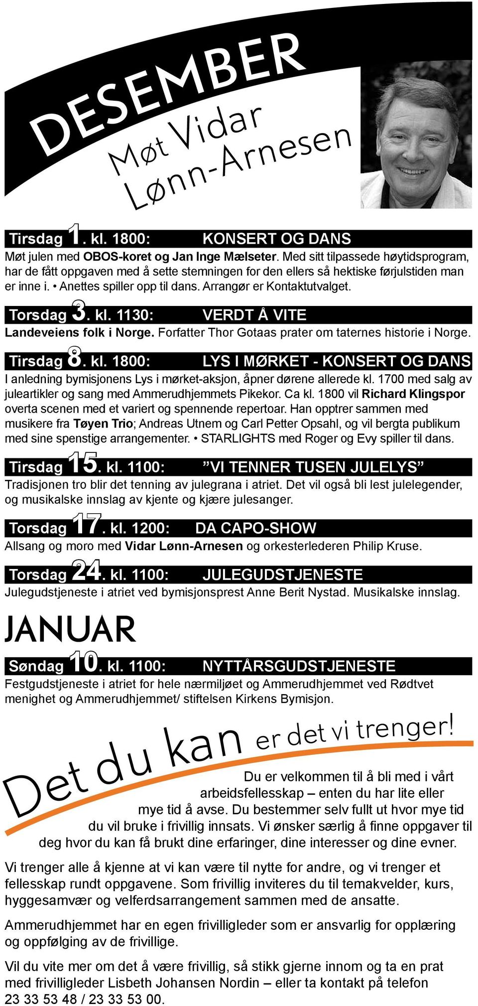 Torsdag 3. kl. 1130: VERDT Å VITE Landeveiens folk i Norge. Forfatter Thor Gotaas prater om taternes historie i Norge. Tirsdag 8. kl. 1800: LYS I MØRKET - KONSERT OG DANS I anledning bymisjonens Lys i mørket-aksjon, åpner dørene allerede kl.