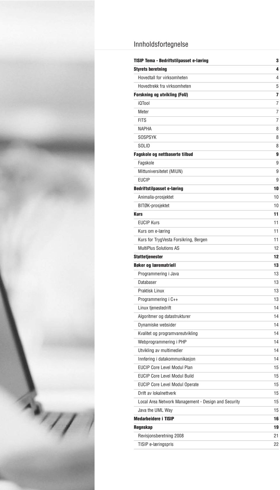 Kurs om e-læring 11 Kurs for TrygVesta Forsikring, Bergen 11 MultiPlus Solutions AS 12 Støttetjenester 12 Bøker og lærematriell 13 Programmering i Java 13 Databaser 13 Praktisk Linux 13 Programmering